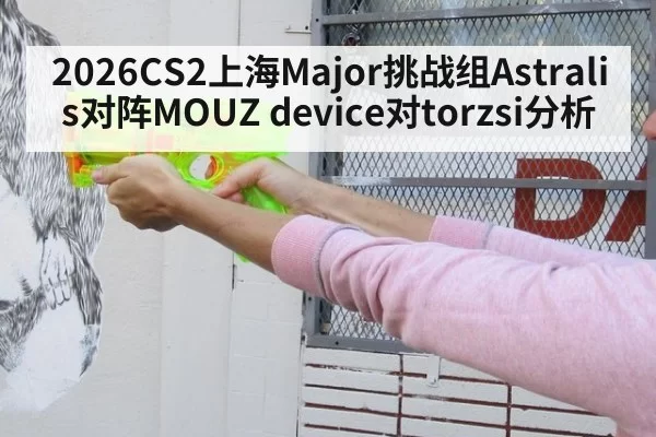 2026CS2上海Major挑战组Astralis对阵MOUZ device对torzsi分析