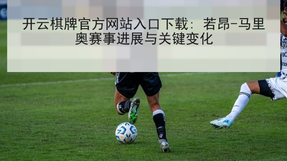 开云棋牌官方网站入口下载: 若昂-马里奥赛事进展与关键变化